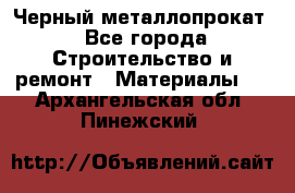 Черный металлопрокат - Все города Строительство и ремонт » Материалы   . Архангельская обл.,Пинежский 